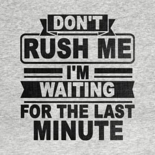 Don't Rush Me I'm Waiting for The Last Minute T-Shirt